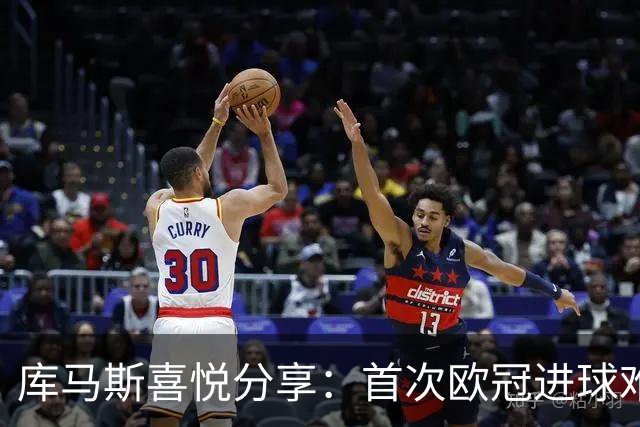 库马斯喜悦分享：首次欧冠进球难以置信；赞巴尔科拉未来潜力
